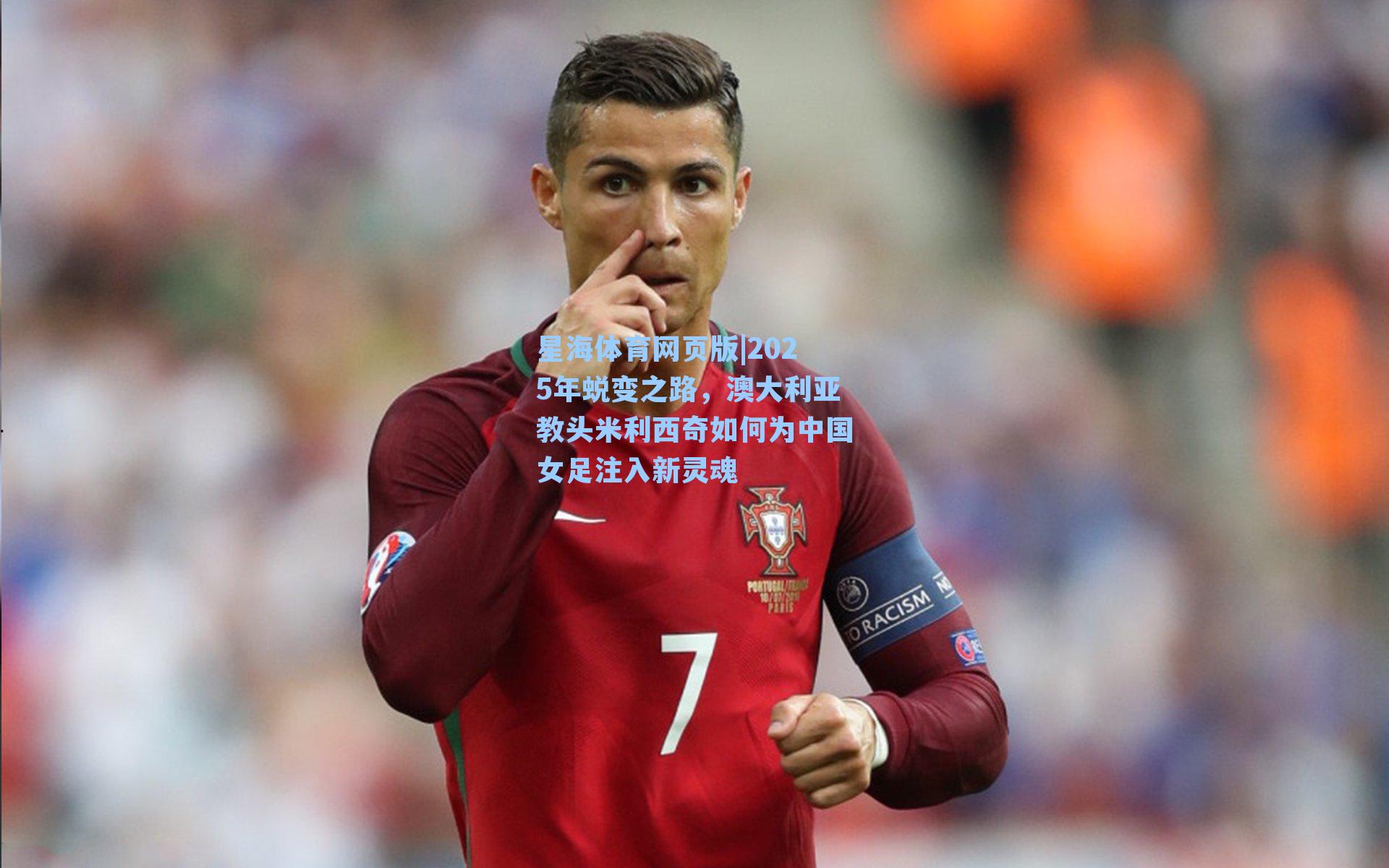 2025年蜕变之路，澳大利亚教头米利西奇如何为中国女足注入新灵魂