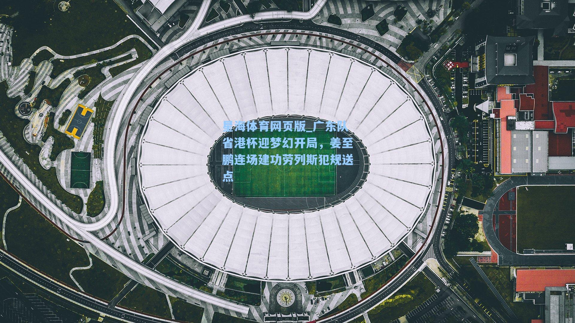 广东队省港杯迎梦幻开局，姜至鹏连场建功劳列斯犯规送点