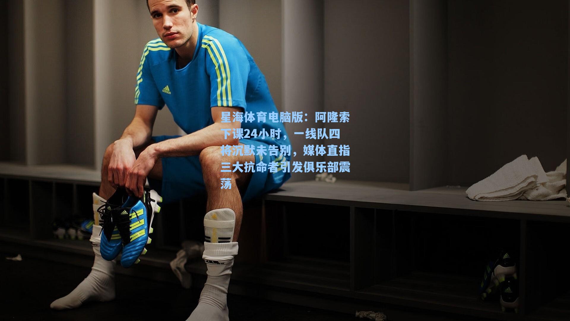 阿隆索下课24小时，一线队四将沉默未告别，媒体直指三大抗命者引发俱乐部震荡