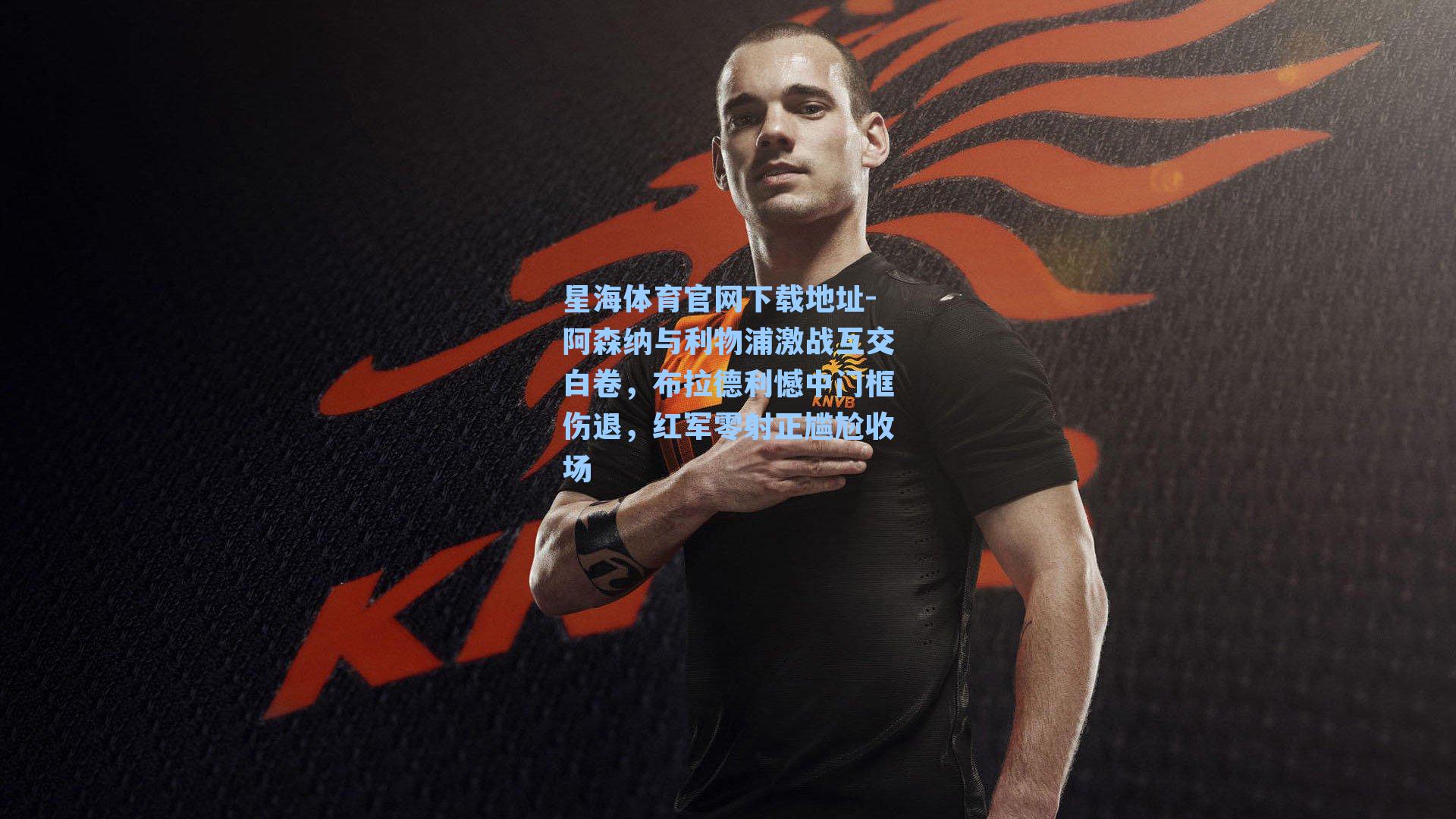 阿森纳与利物浦激战互交白卷，布拉德利憾中门框伤退，红军零射正尴尬收场